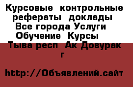Курсовые, контрольные, рефераты, доклады - Все города Услуги » Обучение. Курсы   . Тыва респ.,Ак-Довурак г.